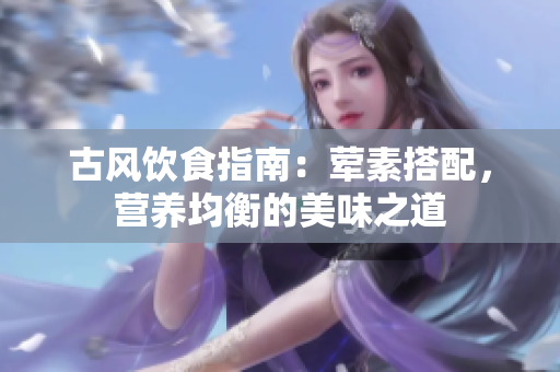 古风饮食指南：荤素搭配，营养均衡的美味之道