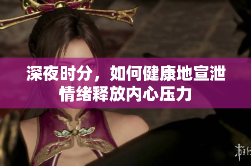 深夜时分，如何健康地宣泄情绪释放内心压力