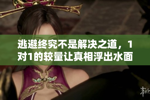 逃避终究不是解决之道，1对1的较量让真相浮出水面