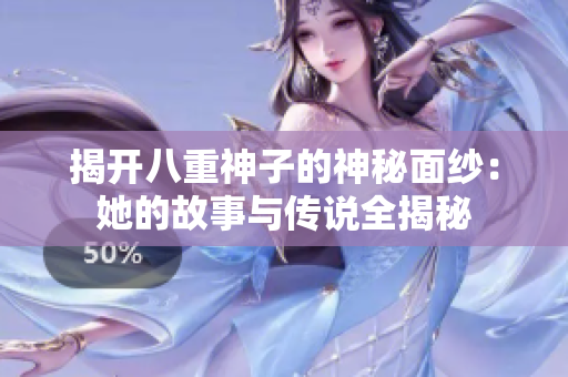 揭开八重神子的神秘面纱：她的故事与传说全揭秘