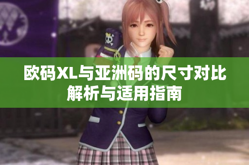 欧码XL与亚洲码的尺寸对比解析与适用指南
