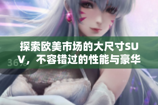 探索欧美市场的大尺寸SUV，不容错过的性能与豪华体验
