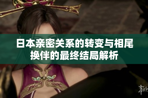 日本亲密关系的转变与相尾换伴的最终结局解析