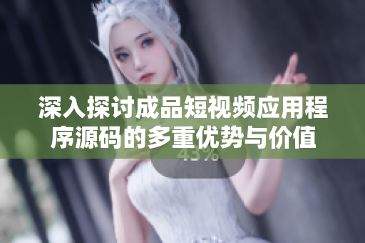 深入探讨成品短视频应用程序源码的多重优势与价值