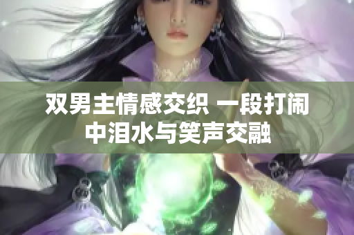 双男主情感交织 一段打闹中泪水与笑声交融