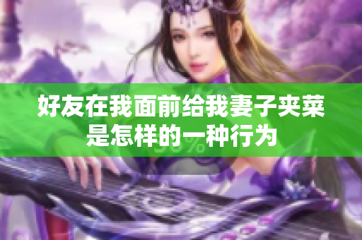 好友在我面前给我妻子夹菜是怎样的一种行为