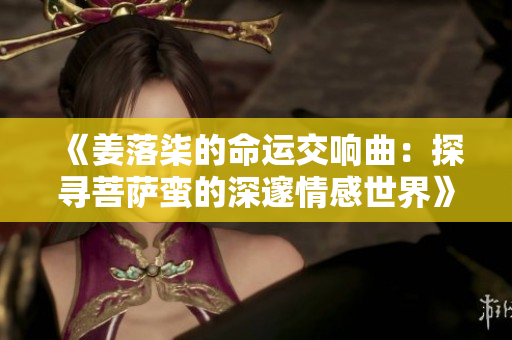 《姜落柒的命运交响曲：探寻菩萨蛮的深邃情感世界》