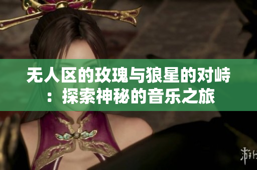 无人区的玫瑰与狼星的对峙：探索神秘的音乐之旅