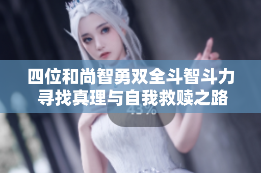 四位和尚智勇双全斗智斗力 寻找真理与自我救赎之路