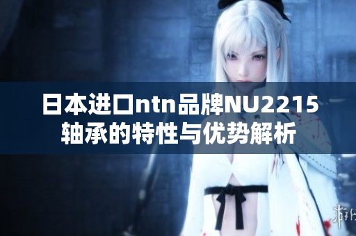 日本进口ntn品牌NU2215轴承的特性与优势解析