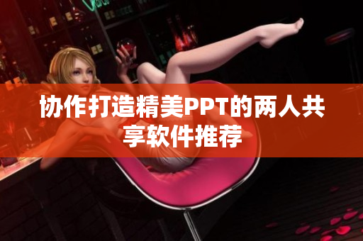 协作打造精美PPT的两人共享软件推荐