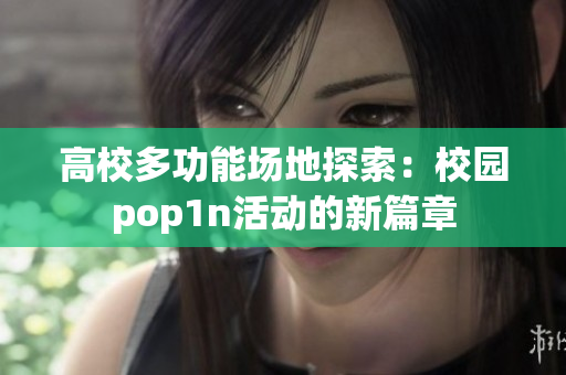 高校多功能场地探索：校园pop1n活动的新篇章