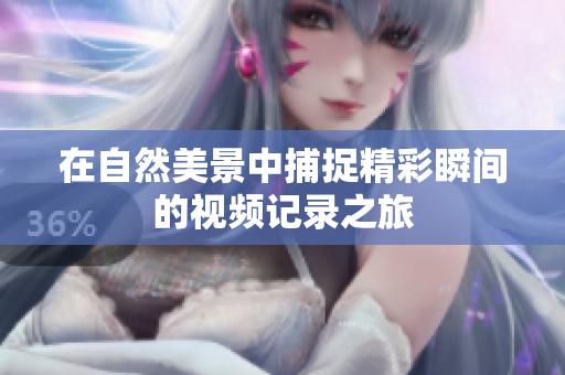 在自然美景中捕捉精彩瞬间的视频记录之旅