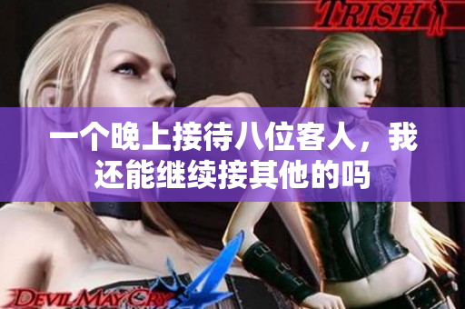 一个晚上接待八位客人，我还能继续接其他的吗