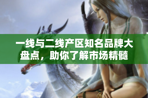 一线与二线产区知名品牌大盘点，助你了解市场精髓