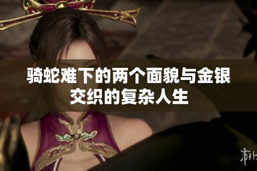 骑蛇难下的两个面貌与金银交织的复杂人生
