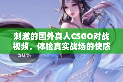 刺激的国外真人CSGO对战视频，体验真实战场的快感