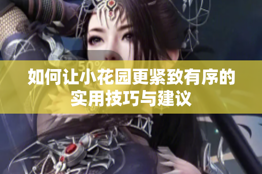如何让小花园更紧致有序的实用技巧与建议