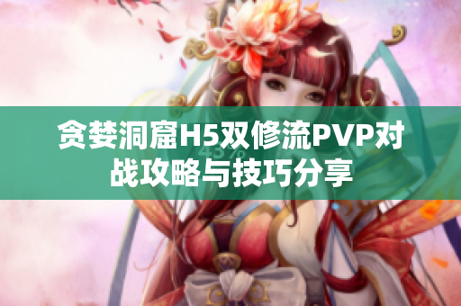 贪婪洞窟H5双修流PVP对战攻略与技巧分享