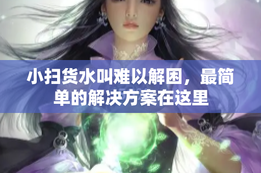 小扫货水叫难以解困，最简单的解决方案在这里