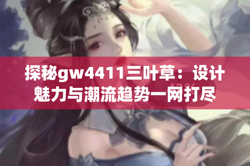 探秘gw4411三叶草：设计魅力与潮流趋势一网打尽