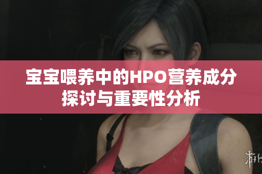 宝宝喂养中的HPO营养成分探讨与重要性分析