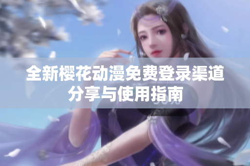 全新樱花动漫免费登录渠道分享与使用指南