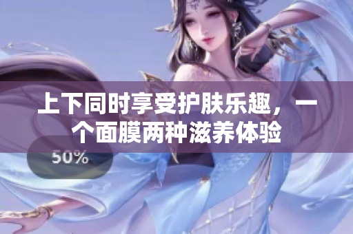 上下同时享受护肤乐趣，一个面膜两种滋养体验