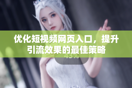 优化短视频网页入口，提升引流效果的最佳策略