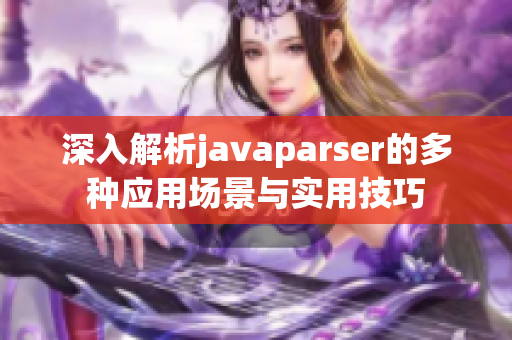 深入解析javaparser的多种应用场景与实用技巧