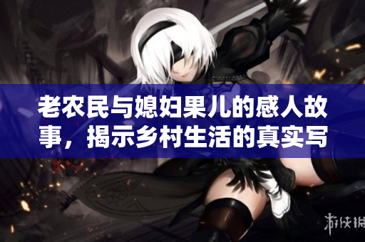 老农民与媳妇果儿的感人故事，揭示乡村生活的真实写照