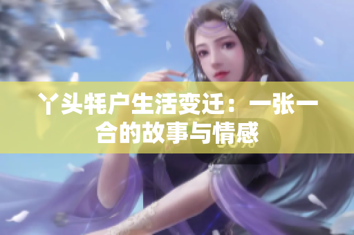 丫头牦户生活变迁：一张一合的故事与情感