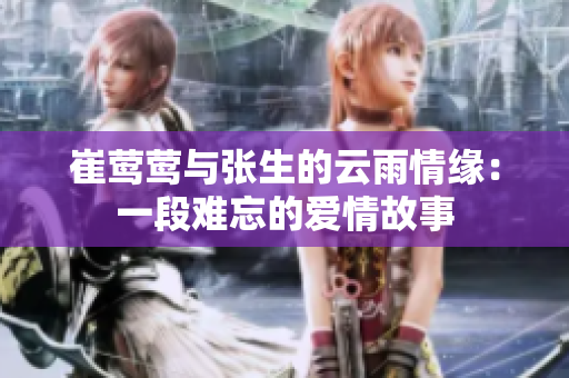 崔莺莺与张生的云雨情缘：一段难忘的爱情故事