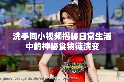 洗手间小视频揭秘日常生活中的神秘食物链演变