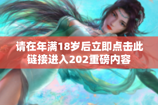 请在年满18岁后立即点击此链接进入202重磅内容