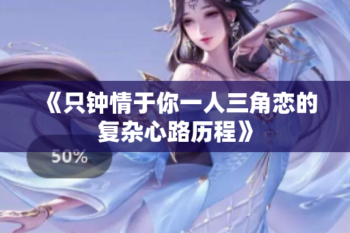 《只钟情于你一人三角恋的复杂心路历程》