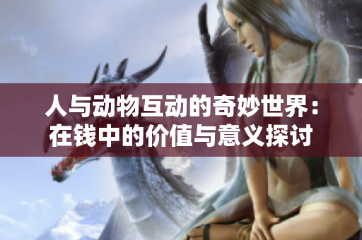 人与动物互动的奇妙世界：在钱中的价值与意义探讨