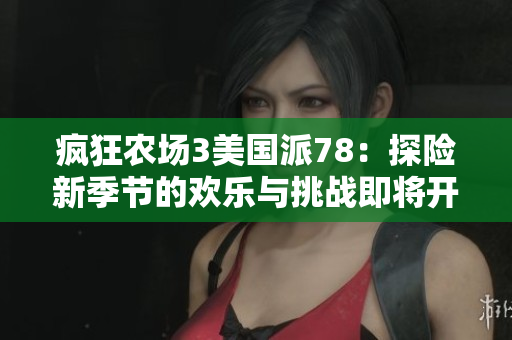疯狂农场3美国派78：探险新季节的欢乐与挑战即将开启