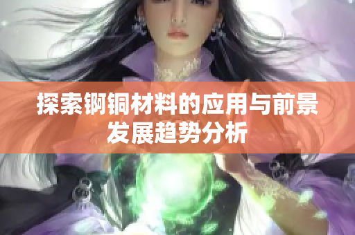 探索锕铜材料的应用与前景发展趋势分析