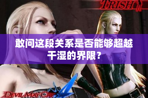 敢问这段关系是否能够超越干湿的界限？