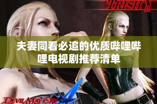 夫妻同看必追的优质哔哩哔哩电视剧推荐清单