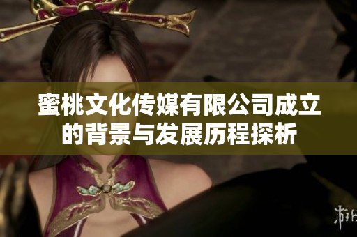 蜜桃文化传媒有限公司成立的背景与发展历程探析