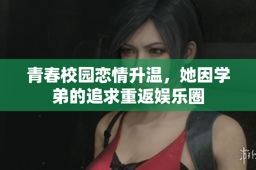 青春校园恋情升温，她因学弟的追求重返娱乐圈
