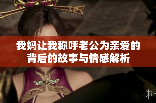 我妈让我称呼老公为亲爱的背后的故事与情感解析
