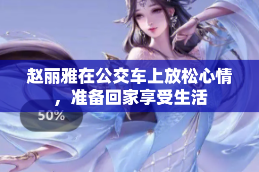 赵丽雅在公交车上放松心情，准备回家享受生活