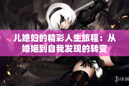 儿媳妇的精彩人生旅程：从婚姻到自我发现的转变
