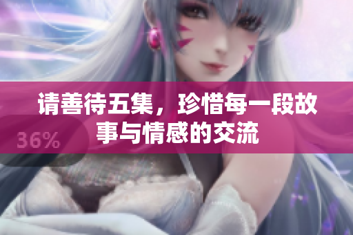 请善待五集，珍惜每一段故事与情感的交流