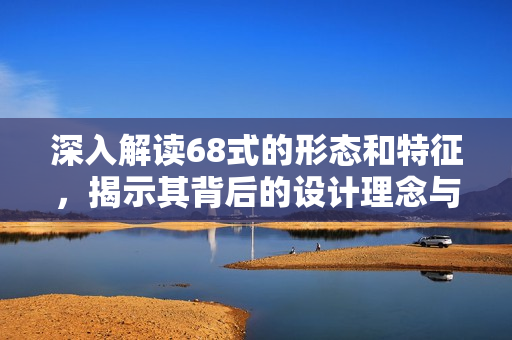 深入解读68式的形态和特征，揭示其背后的设计理念与风格
