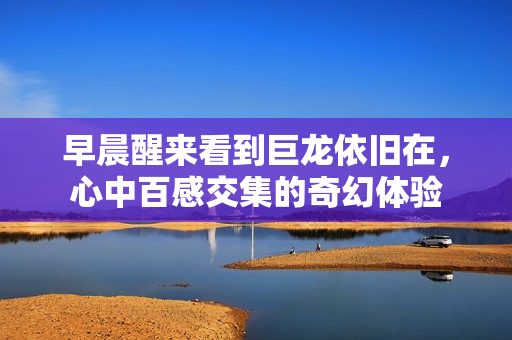 早晨醒来看到巨龙依旧在，心中百感交集的奇幻体验