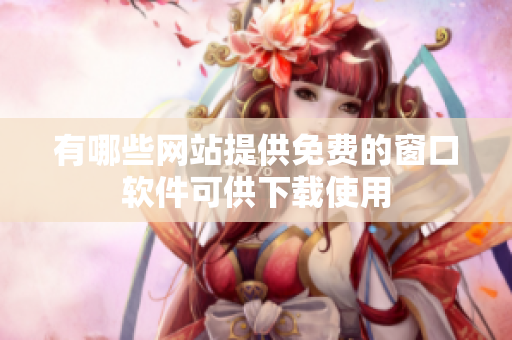 有哪些网站提供免费的窗口软件可供下载使用